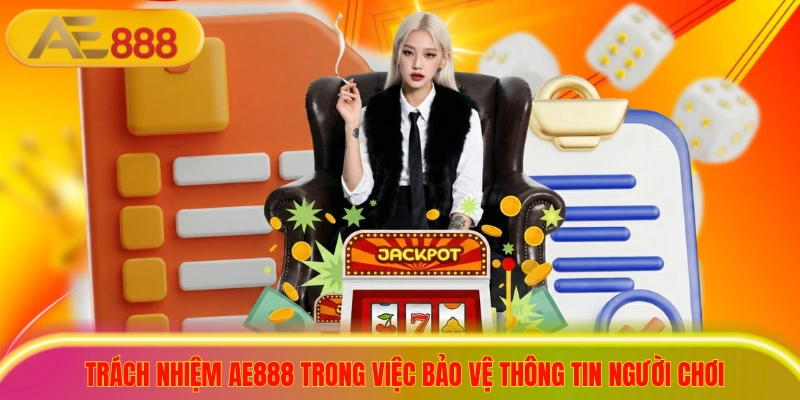 2+ Cập Nhật Quyền Riêng Tư AE888 Bảo Vệ Người Chơi Tối Đa Trách nhiệm ae888 trong việc bảo vệ thông tin người chơi